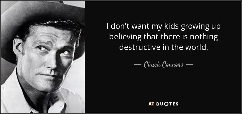 I don't want my kids growing up believing that there is nothing destructive in the world. - Chuck Connors