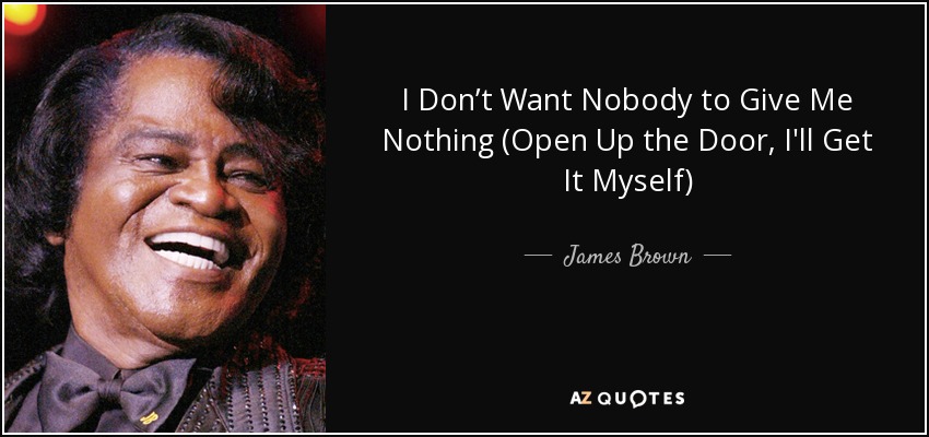 I Don’t Want Nobody to Give Me Nothing (Open Up the Door, I'll Get It Myself) - James Brown