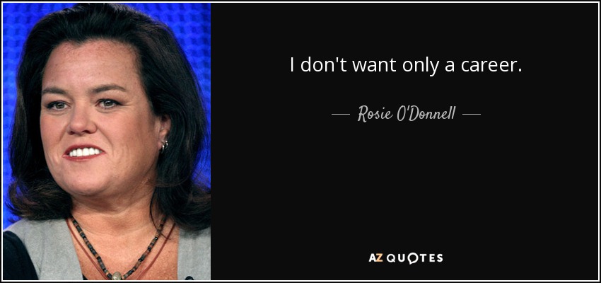 I don't want only a career. - Rosie O'Donnell