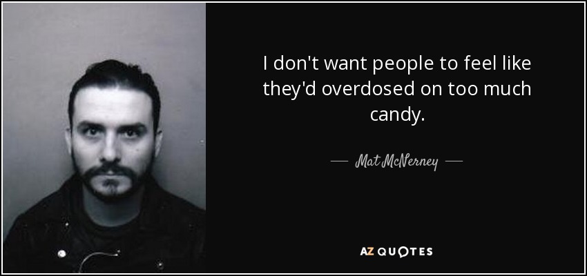 I don't want people to feel like they'd overdosed on too much candy. - Mat McNerney