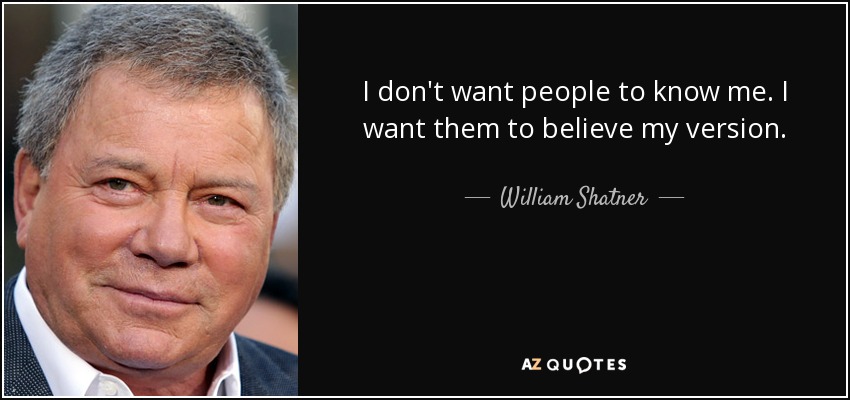 I don't want people to know me. I want them to believe my version. - William Shatner