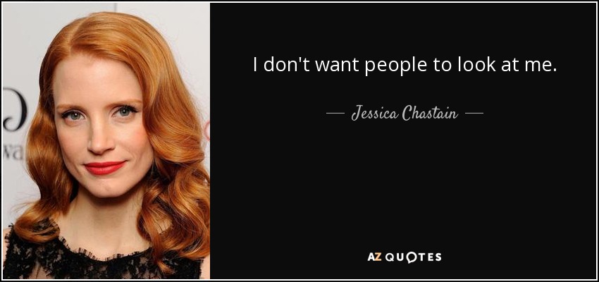 I don't want people to look at me. - Jessica Chastain
