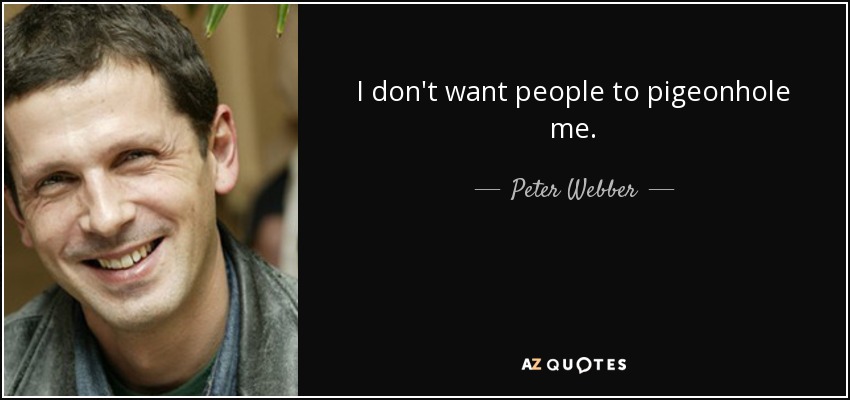 I don't want people to pigeonhole me. - Peter Webber