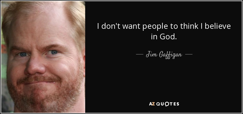 I don't want people to think I believe in God. - Jim Gaffigan