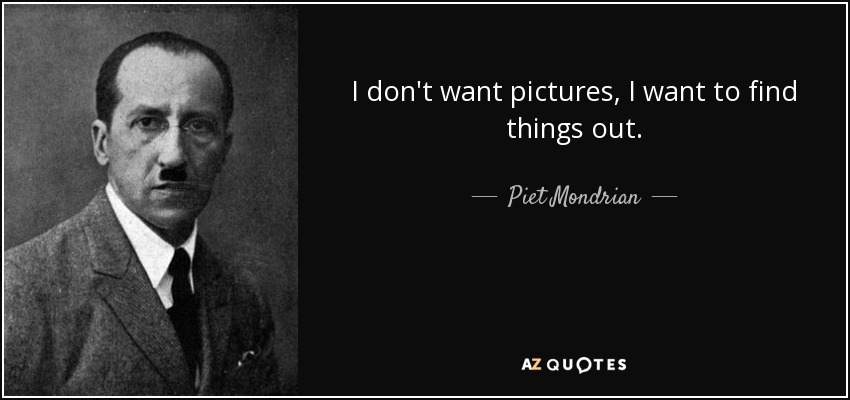 I don't want pictures, I want to find things out. - Piet Mondrian