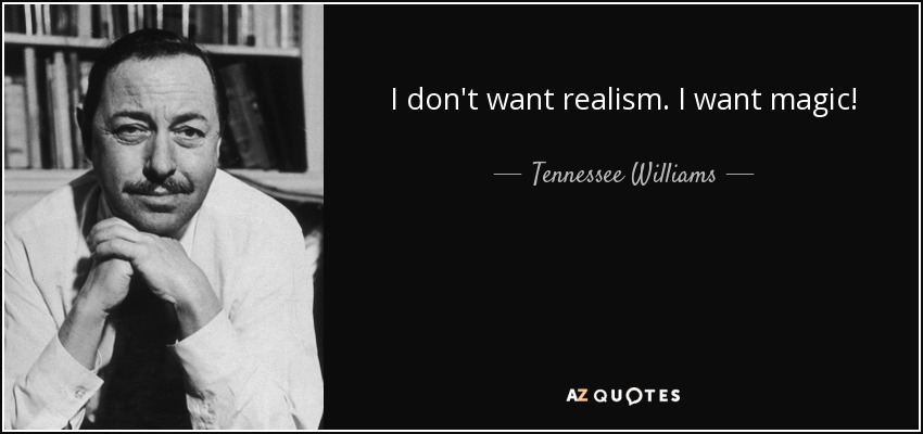 I don't want realism. I want magic! - Tennessee Williams