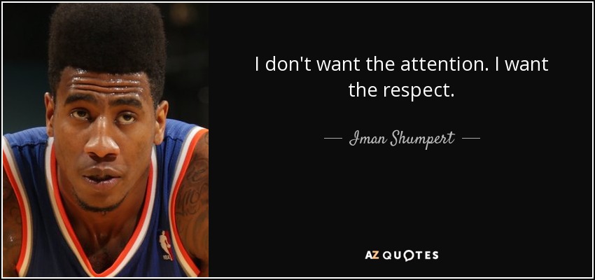 I don't want the attention. I want the respect. - Iman Shumpert