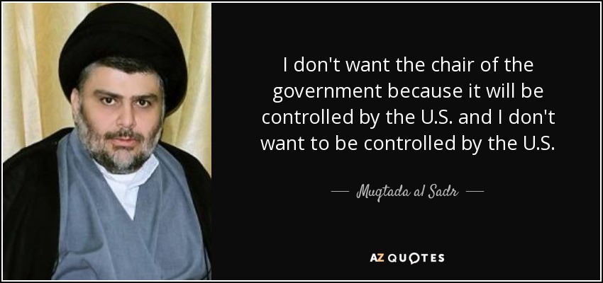 I don't want the chair of the government because it will be controlled by the U.S. and I don't want to be controlled by the U.S. - Muqtada al Sadr
