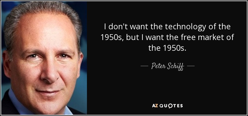 I don't want the technology of the 1950s, but I want the free market of the 1950s. - Peter Schiff
