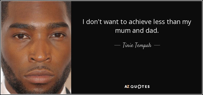 I don't want to achieve less than my mum and dad. - Tinie Tempah