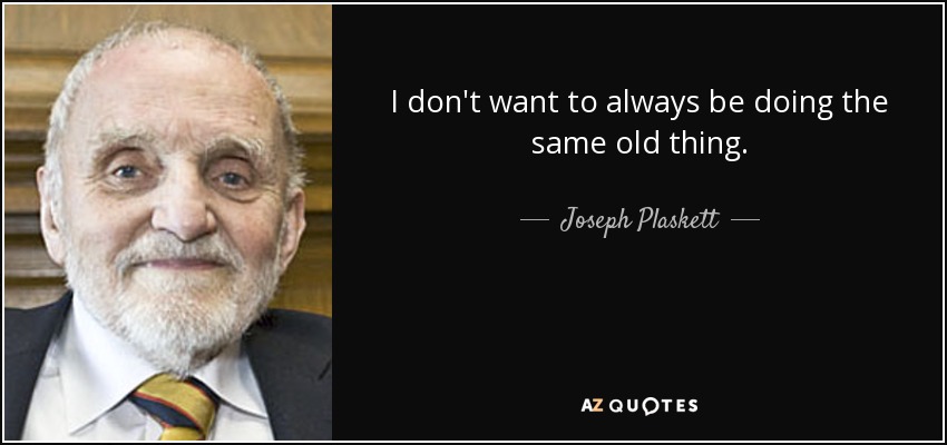 I don't want to always be doing the same old thing. - Joseph Plaskett