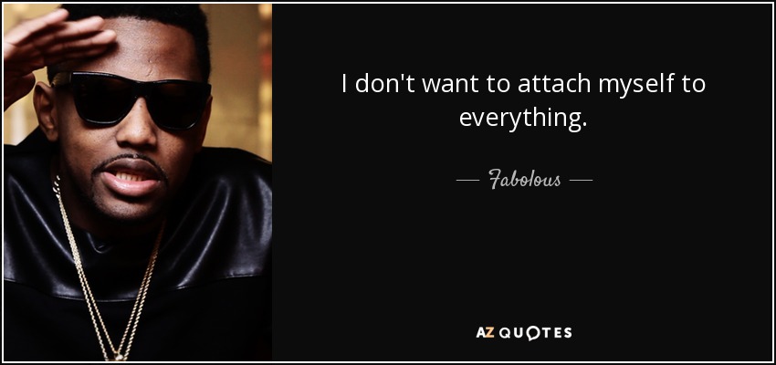 I don't want to attach myself to everything. - Fabolous