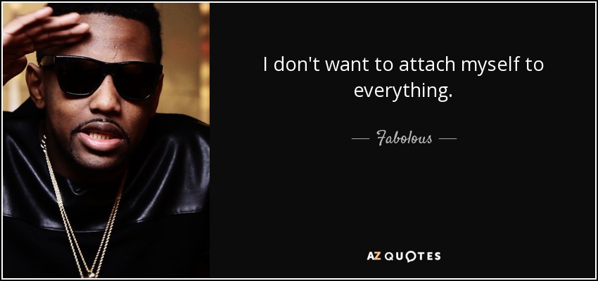 I don't want to attach myself to everything. - Fabolous