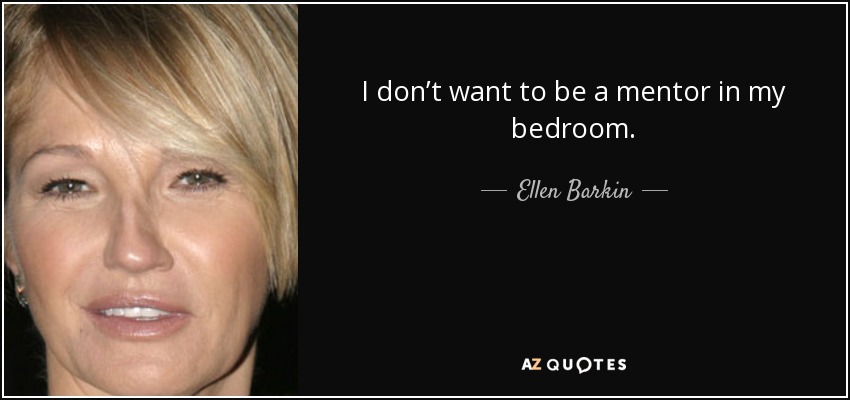 I don’t want to be a mentor in my bedroom. - Ellen Barkin