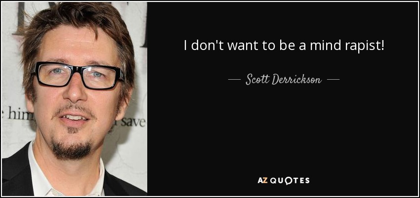 I don't want to be a mind rapist! - Scott Derrickson