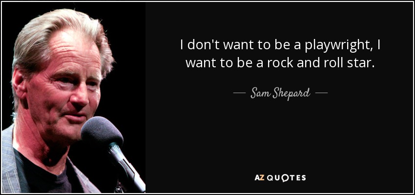 I don't want to be a playwright, I want to be a rock and roll star. - Sam Shepard