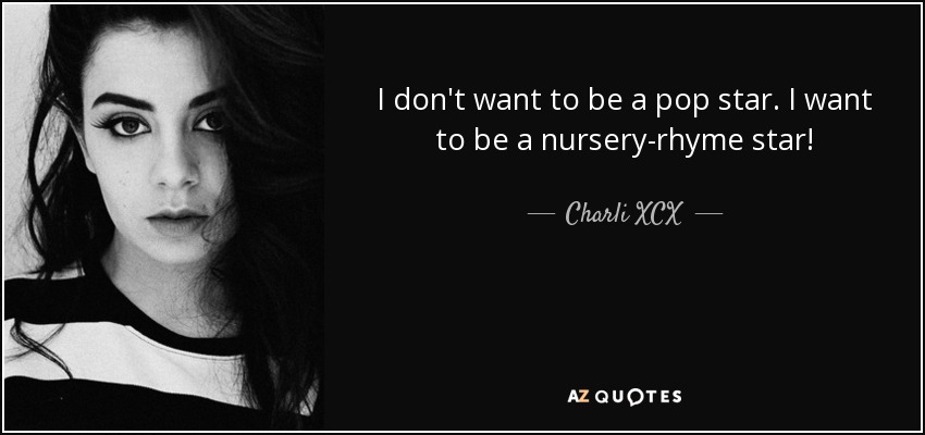 I don't want to be a pop star. I want to be a nursery-rhyme star! - Charli XCX