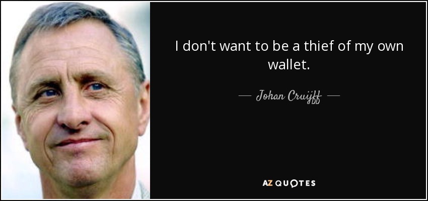 I don't want to be a thief of my own wallet. - Johan Cruijff