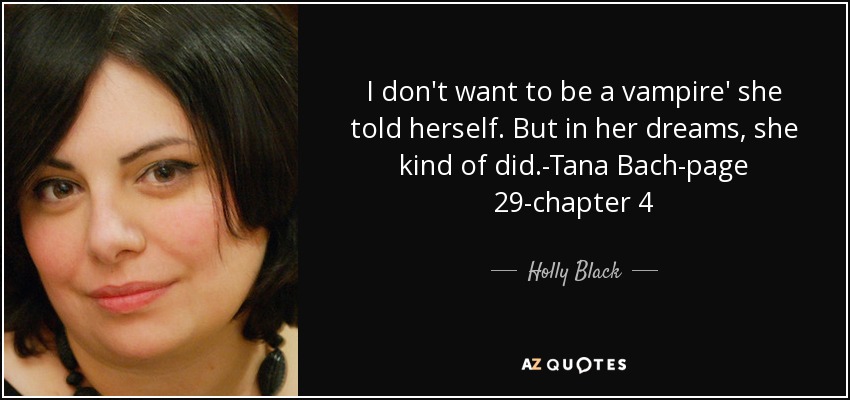 I don't want to be a vampire' she told herself. But in her dreams, she kind of did.-Tana Bach-page 29-chapter 4 - Holly Black
