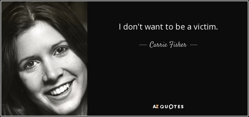 I don't want to be a victim. - Carrie Fisher