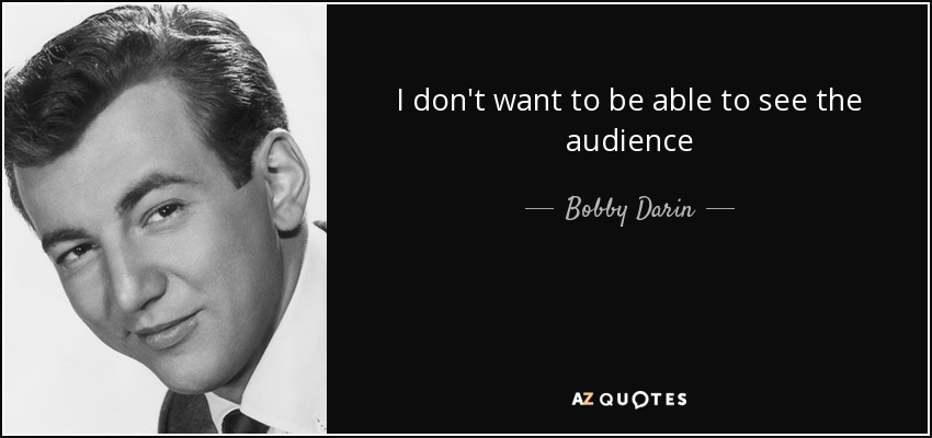 I don't want to be able to see the audience - Bobby Darin