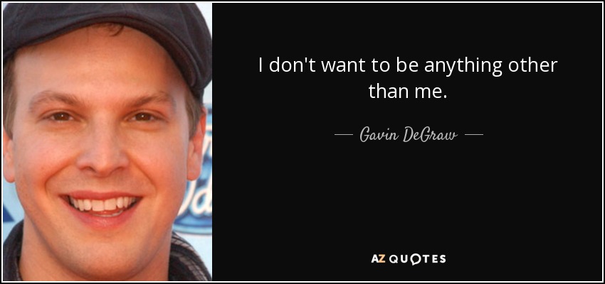 I don't want to be anything other than me. - Gavin DeGraw