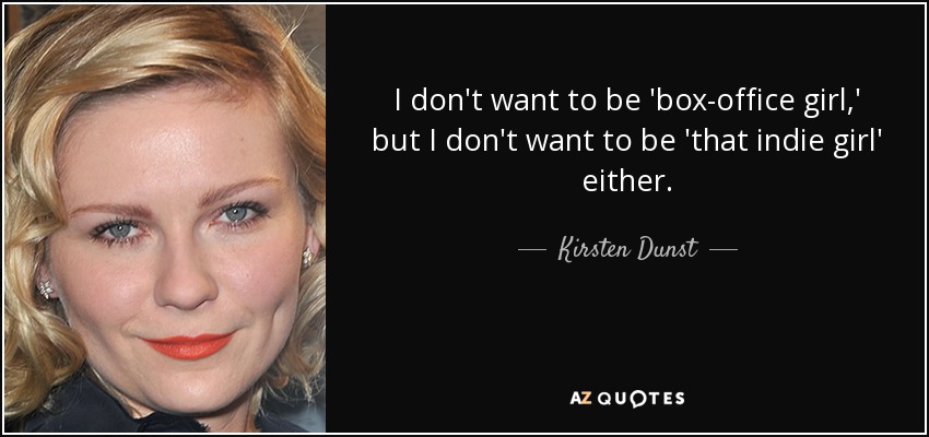I don't want to be 'box-office girl,' but I don't want to be 'that indie girl' either. - Kirsten Dunst
