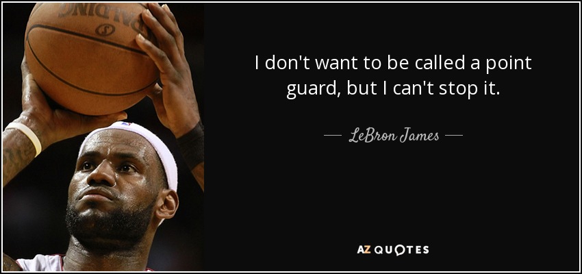 I don't want to be called a point guard, but I can't stop it. - LeBron James