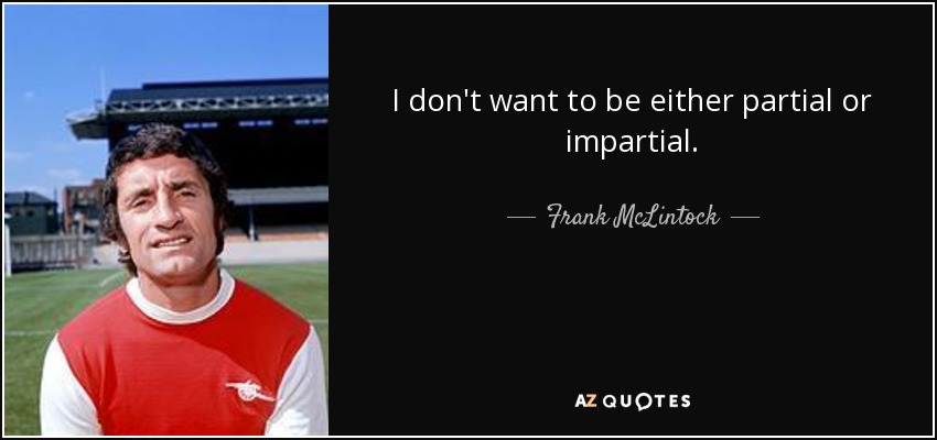 I don't want to be either partial or impartial. - Frank McLintock