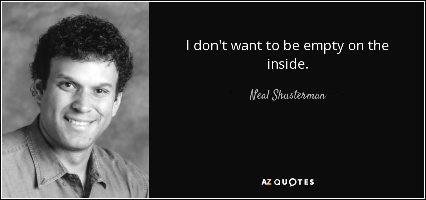 I don't want to be empty on the inside. - Neal Shusterman