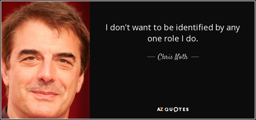 I don't want to be identified by any one role I do. - Chris Noth