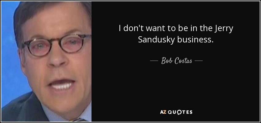 I don't want to be in the Jerry Sandusky business. - Bob Costas