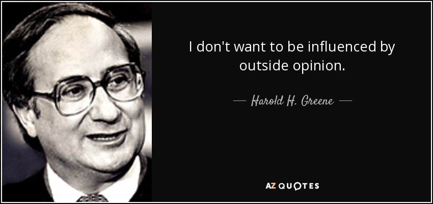 I don't want to be influenced by outside opinion. - Harold H. Greene