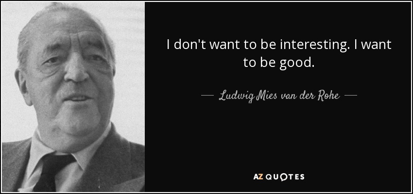 I don't want to be interesting. I want to be good. - Ludwig Mies van der Rohe
