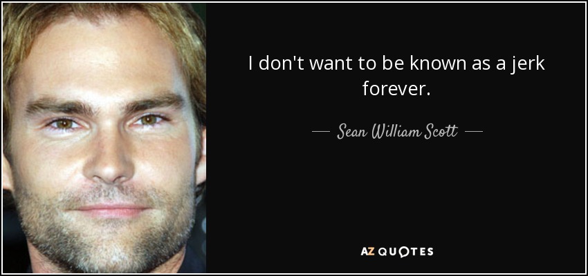 I don't want to be known as a jerk forever. - Sean William Scott