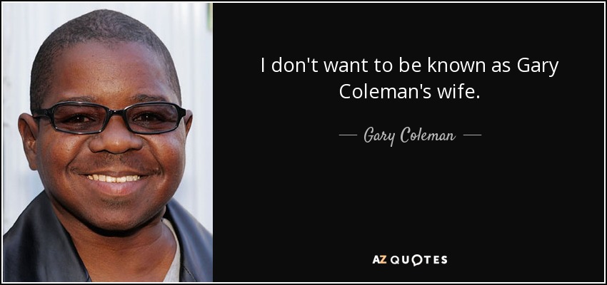 I don't want to be known as Gary Coleman's wife. - Gary Coleman