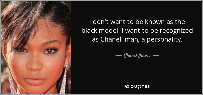 I don't want to be known as the black model. I want to be recognized as Chanel Iman, a personality. - Chanel Iman