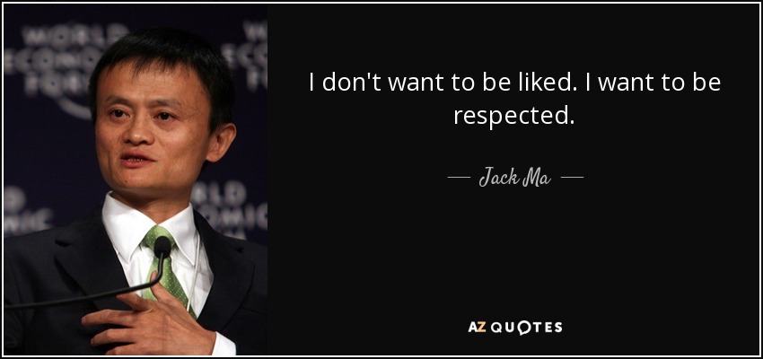 I don't want to be liked. I want to be respected. - Jack Ma