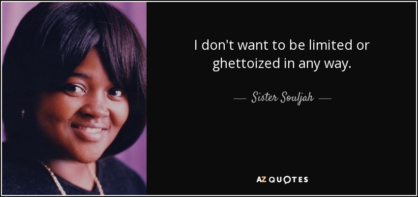 I don't want to be limited or ghettoized in any way. - Sister Souljah