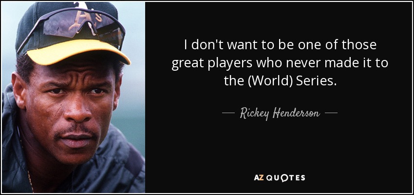 I don't want to be one of those great players who never made it to the (World) Series. - Rickey Henderson