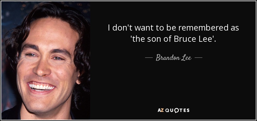 I don't want to be remembered as 'the son of Bruce Lee'. - Brandon Lee