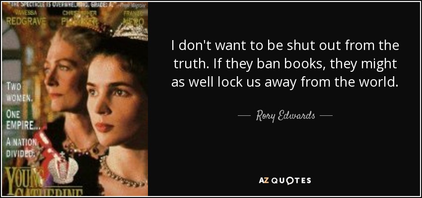 I don't want to be shut out from the truth. If they ban books, they might as well lock us away from the world. - Rory Edwards
