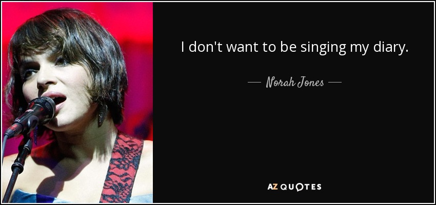 I don't want to be singing my diary. - Norah Jones