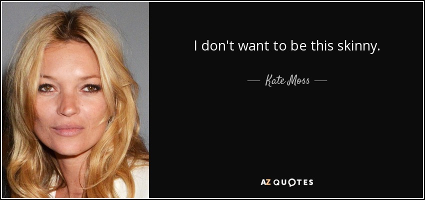 I don't want to be this skinny. - Kate Moss