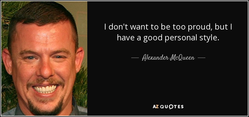I don't want to be too proud, but I have a good personal style. - Alexander McQueen