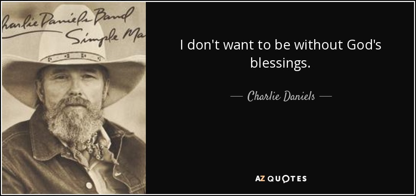I don't want to be without God's blessings. - Charlie Daniels