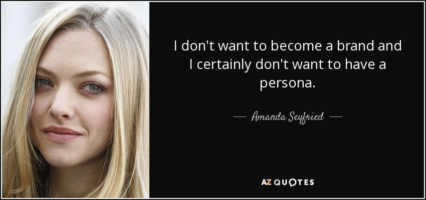 I don't want to become a brand and I certainly don't want to have a persona. - Amanda Seyfried