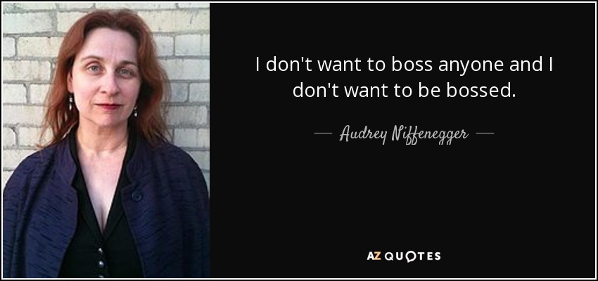 I don't want to boss anyone and I don't want to be bossed. - Audrey Niffenegger