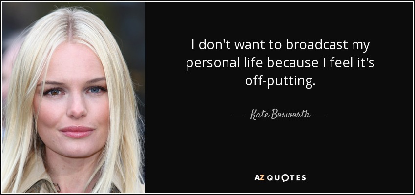 I don't want to broadcast my personal life because I feel it's off-putting. - Kate Bosworth