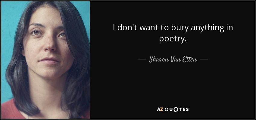 I don't want to bury anything in poetry. - Sharon Van Etten